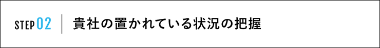 STEP02 貴社の置かれている状況の把握