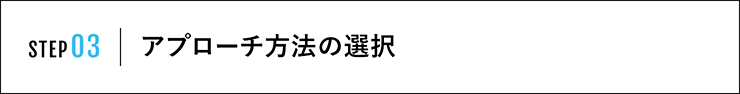 STEP03 アプローチ方法の選択